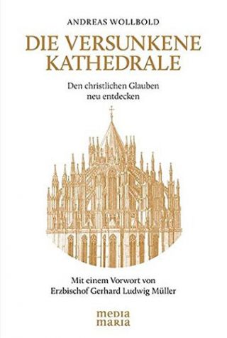 Wollbold, Andreas: Die versunkene Kathedrale. Den christlichen Glauben neu entdecken.