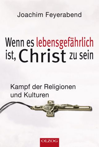 Feyerabend, Joachim: Wenn es lebensgefährlich ist, Christ zu sein. Kampf der Religionen und Kulturen.