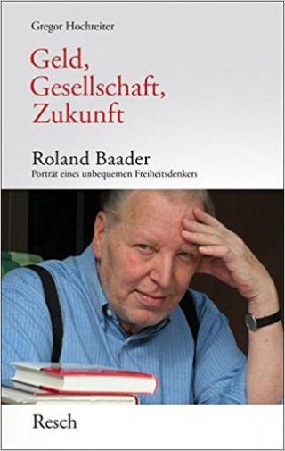 Hochreiter, Gregor: Geld, Gesellschaft, Zukunft. Roland Baader – Porträt eines unbequemen Freiheitsdenkers.
