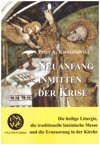 Kwasniewski, Peter A.: Neuanfang inmitten der Krise. Die heilige Liturgie, die traditionelle lateinische Messe und die Erneuerung in der Kirche.