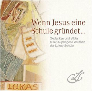Resch, Ingo (Hrsg.): Wenn Jesus eine Schule gründet. Gedanken und Bilder zum 25-jährigen Bestehen der Lukas-Schule.