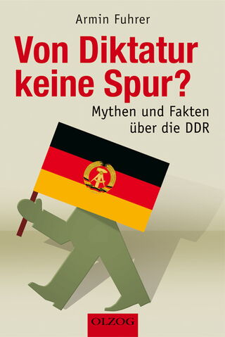 Fuhrer, Armin: Von Diktatur keine Spur? Mythen und Fakten über die DDR.