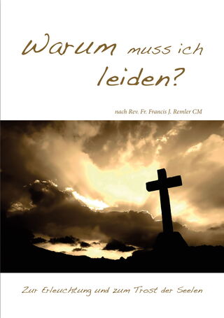Remler, Francis J.: Warum muss ich leiden? Zur Erleuchtung und zum Trost der Seelen.
